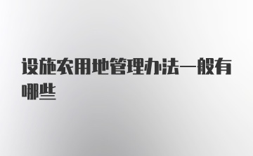 设施农用地管理办法一般有哪些