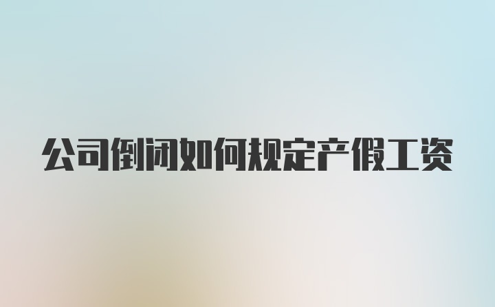 公司倒闭如何规定产假工资