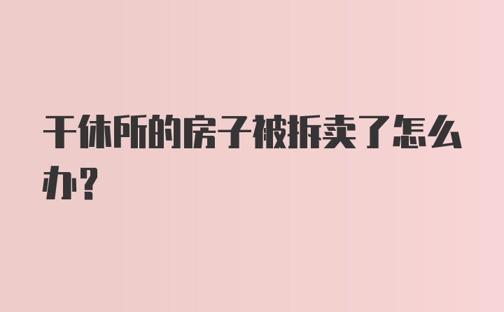 干休所的房子被拆卖了怎么办？