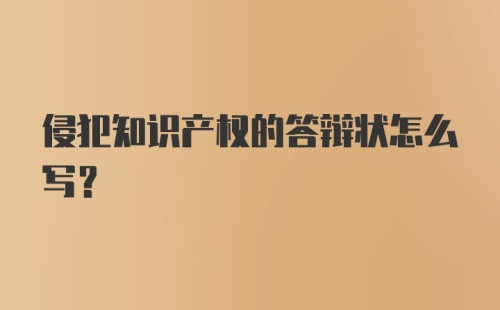 侵犯知识产权的答辩状怎么写？