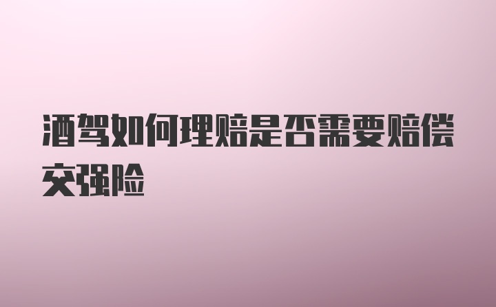 酒驾如何理赔是否需要赔偿交强险