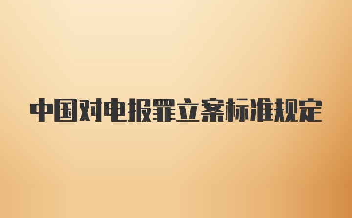 中国对电报罪立案标准规定