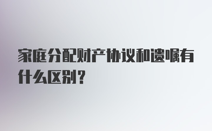 家庭分配财产协议和遗嘱有什么区别？