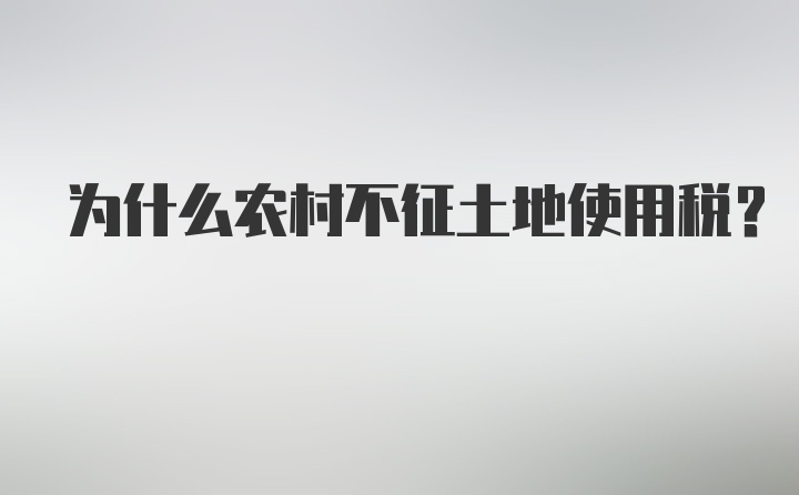 为什么农村不征土地使用税？