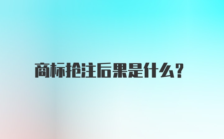 商标抢注后果是什么？