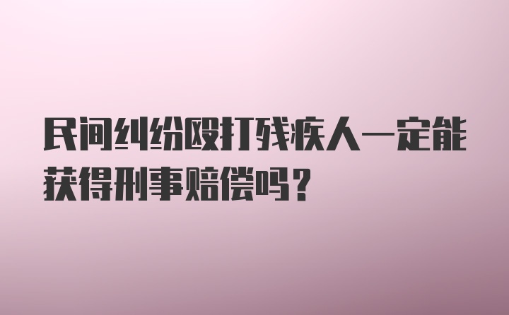 民间纠纷殴打残疾人一定能获得刑事赔偿吗?