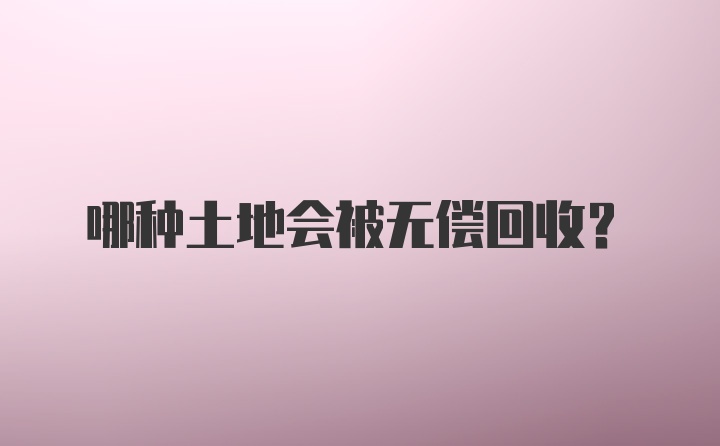 哪种土地会被无偿回收？