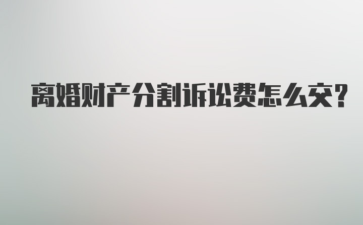 离婚财产分割诉讼费怎么交？