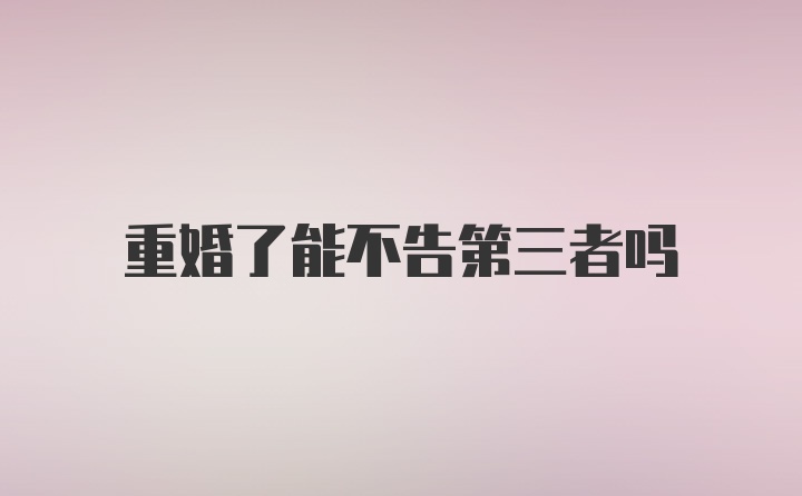 重婚了能不告第三者吗