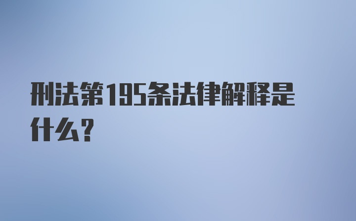 刑法第195条法律解释是什么?