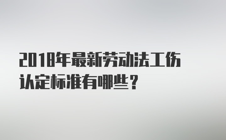 2018年最新劳动法工伤认定标准有哪些？