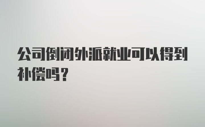 公司倒闭外派就业可以得到补偿吗？