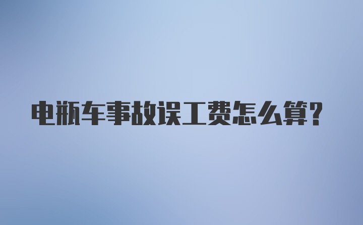 电瓶车事故误工费怎么算？