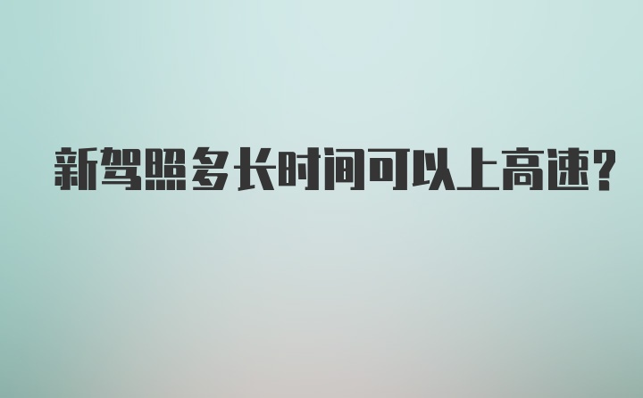 新驾照多长时间可以上高速？