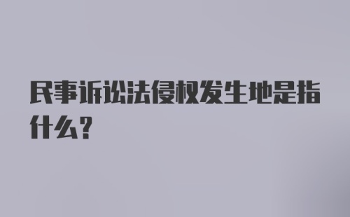 民事诉讼法侵权发生地是指什么?