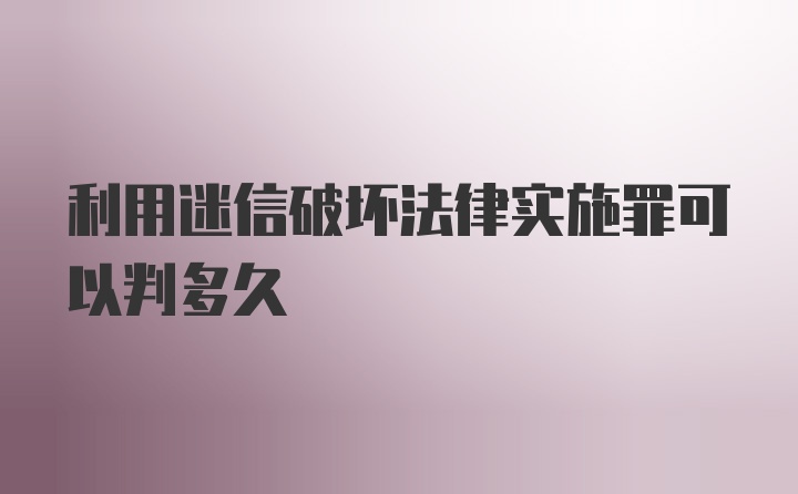 利用迷信破坏法律实施罪可以判多久