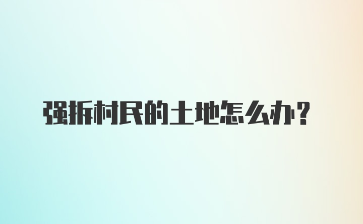 强拆村民的土地怎么办?