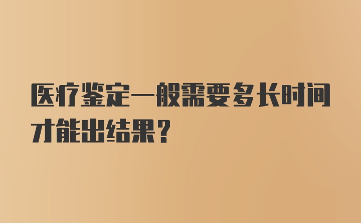 医疗鉴定一般需要多长时间才能出结果？