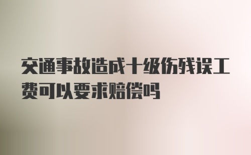 交通事故造成十级伤残误工费可以要求赔偿吗