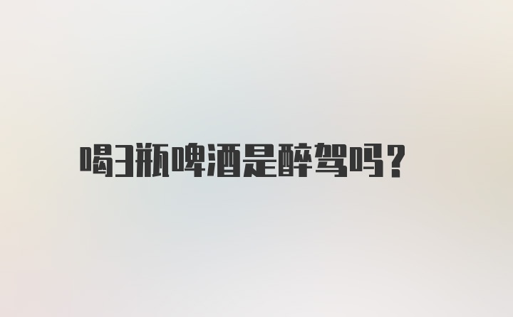 喝3瓶啤酒是醉驾吗？