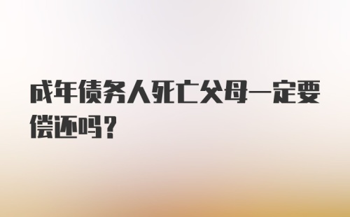 成年债务人死亡父母一定要偿还吗？