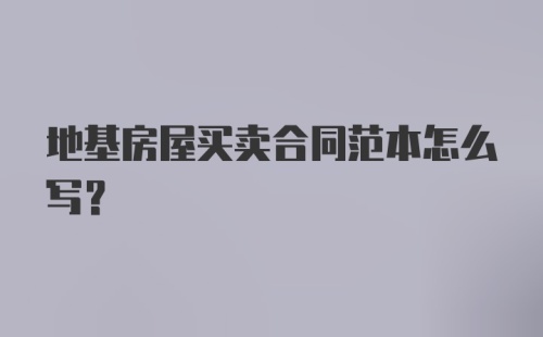 地基房屋买卖合同范本怎么写？