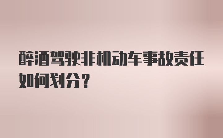 醉酒驾驶非机动车事故责任如何划分？