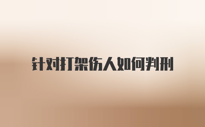 针对打架伤人如何判刑