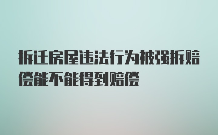 拆迁房屋违法行为被强拆赔偿能不能得到赔偿