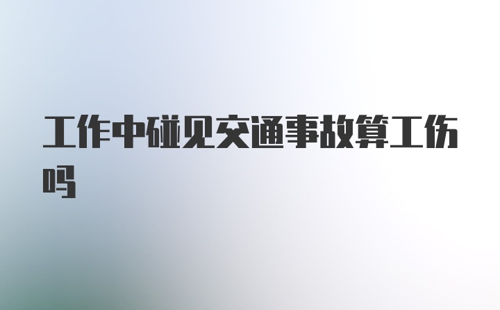 工作中碰见交通事故算工伤吗