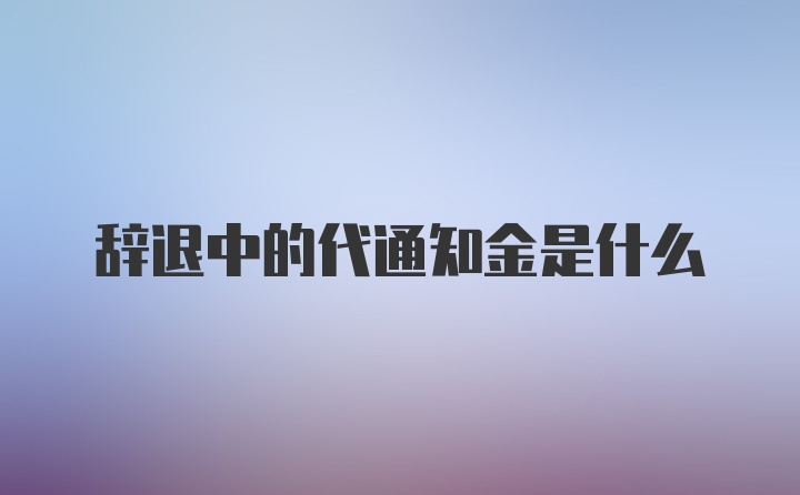 辞退中的代通知金是什么