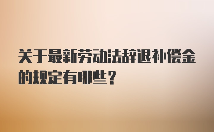 关于最新劳动法辞退补偿金的规定有哪些？