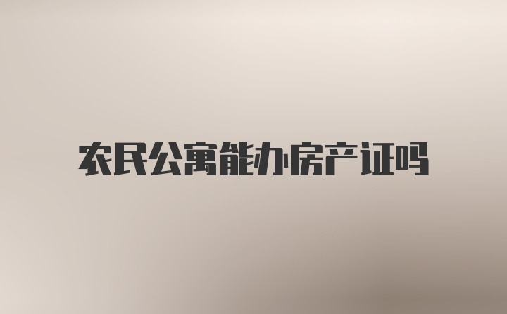 农民公寓能办房产证吗