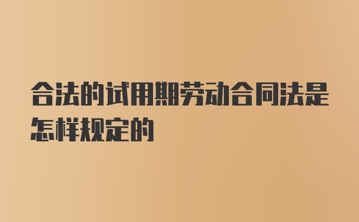 合法的试用期劳动合同法是怎样规定的