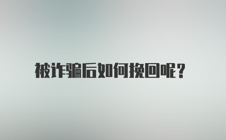 被诈骗后如何挽回呢？