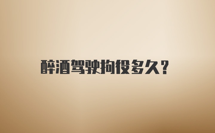 醉酒驾驶拘役多久？