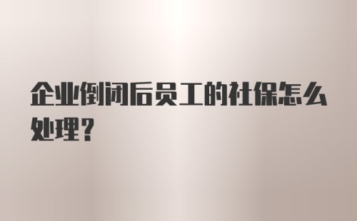 企业倒闭后员工的社保怎么处理？