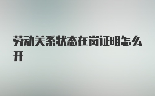 劳动关系状态在岗证明怎么开