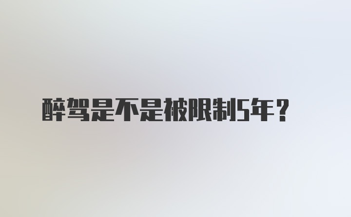 醉驾是不是被限制5年？