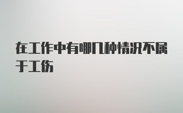 在工作中有哪几种情况不属于工伤