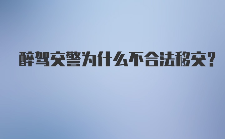 醉驾交警为什么不合法移交？