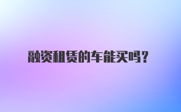 融资租赁的车能买吗?