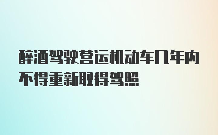 醉酒驾驶营运机动车几年内不得重新取得驾照