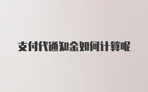 支付代通知金如何计算呢