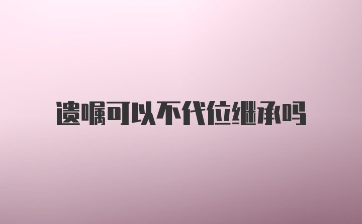 遗嘱可以不代位继承吗