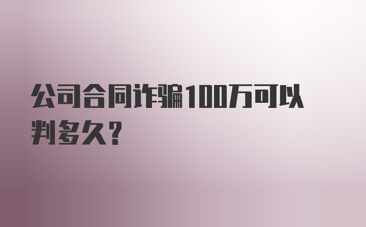 公司合同诈骗100万可以判多久？