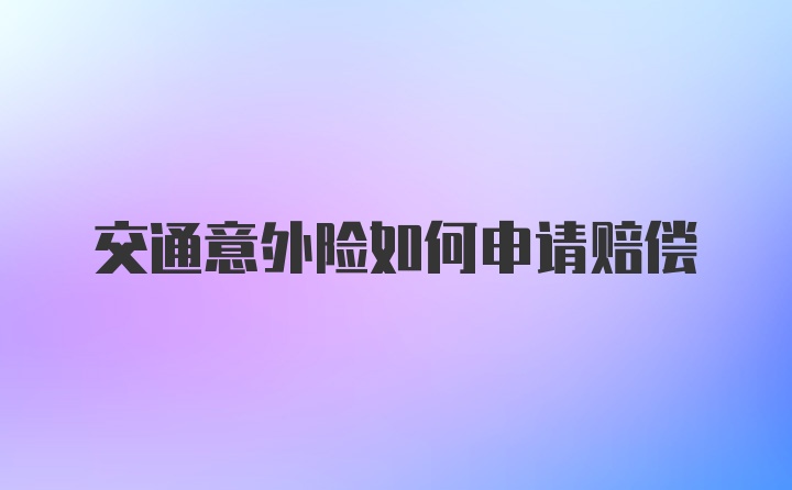 交通意外险如何申请赔偿
