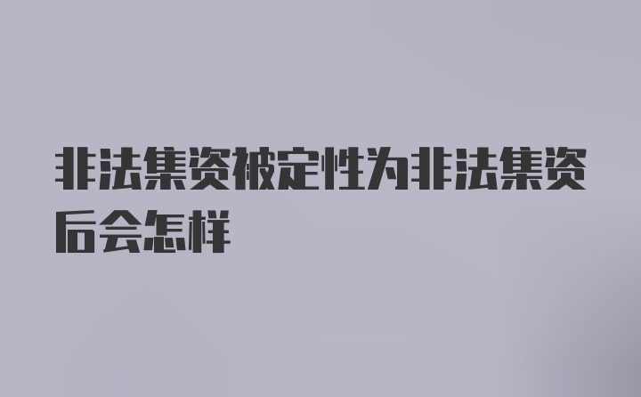 非法集资被定性为非法集资后会怎样