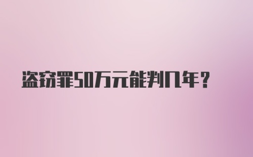 盗窃罪50万元能判几年？