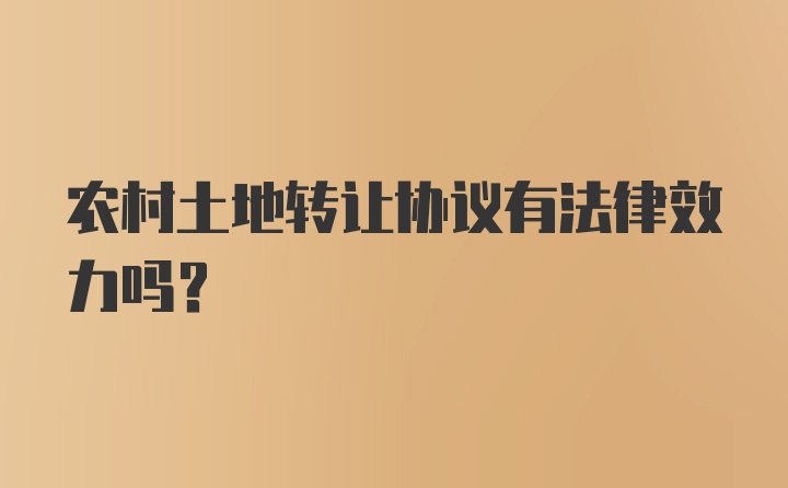 农村土地转让协议有法律效力吗？